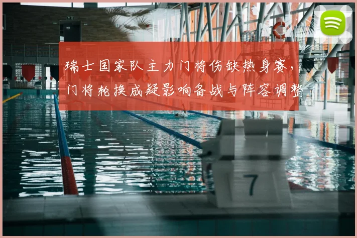 瑞士国家队主力门将伤缺热身赛，门将轮换成疑影响备战与阵容调整