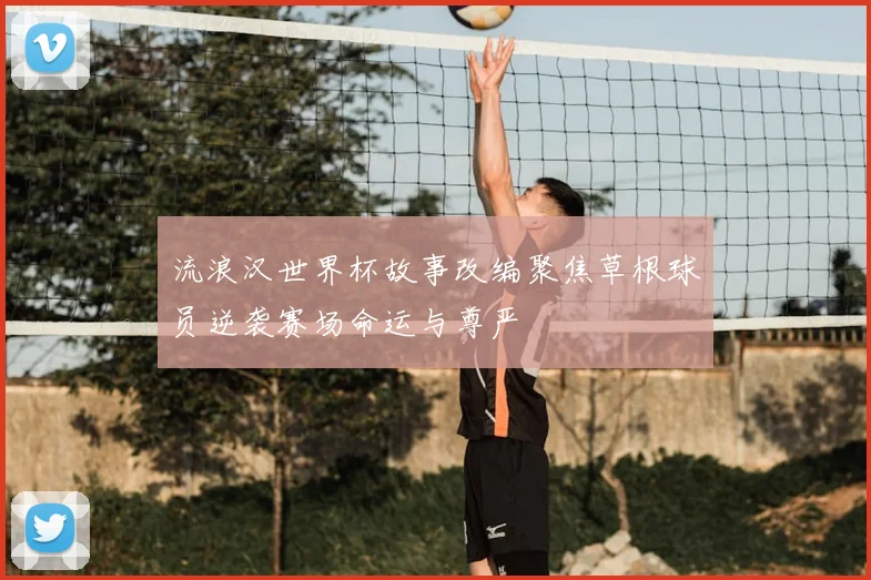 流浪汉世界杯故事改编聚焦草根球员逆袭赛场命运与尊严