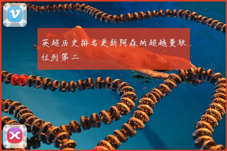 英超历史排名更新阿森纳超越曼联位列第二