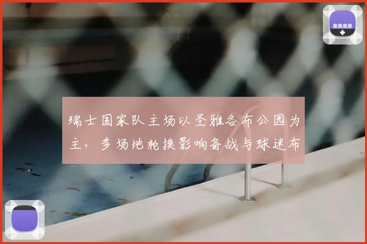 瑞士国家队主场以圣雅各布公园为主,多场地轮换影响备战与球迷布局