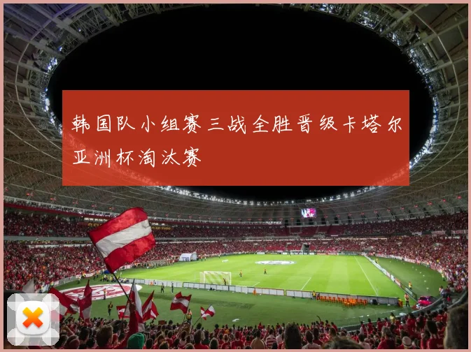 韩国队小组赛三战全胜晋级卡塔尔亚洲杯淘汰赛