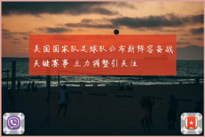 美国国家队足球队公布新阵容备战关键赛事 主力调整引关注