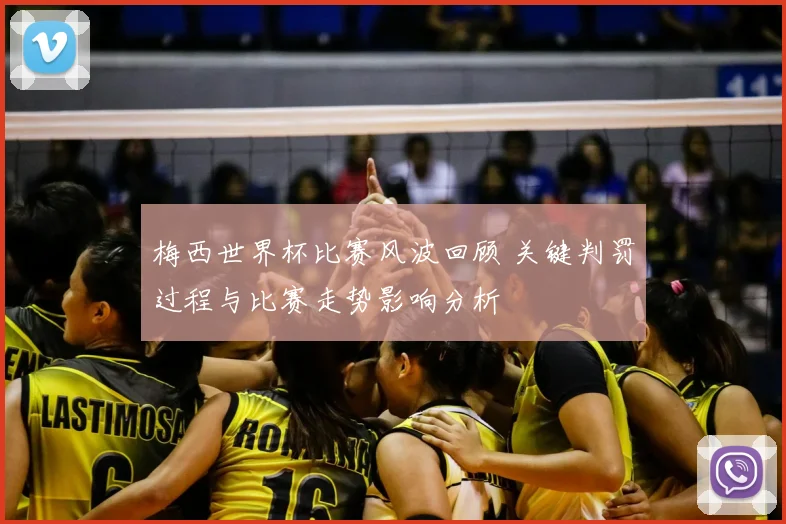 梅西世界杯比赛风波回顾 关键判罚过程与比赛走势影响分析