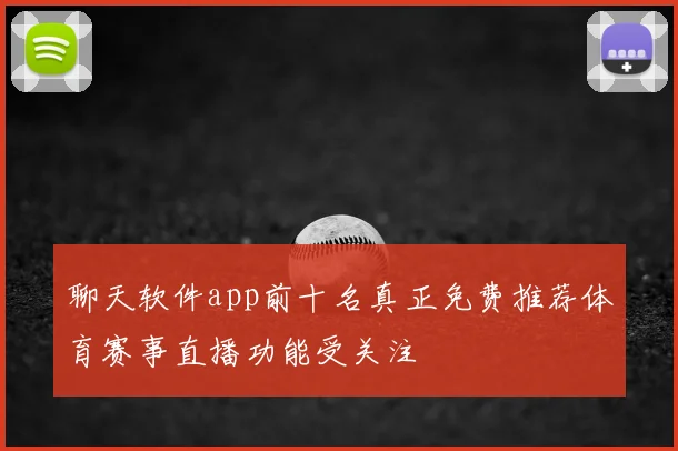聊天软件app前十名真正免费推荐体育赛事直播功能受关注