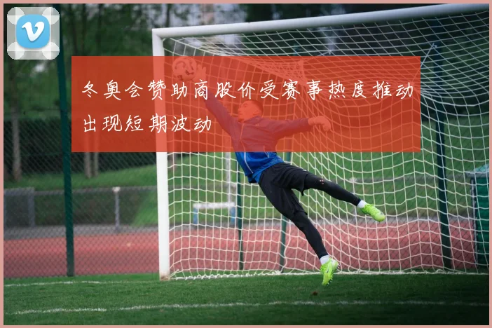 冬奥会赞助商股价受赛事热度推动出现短期波动