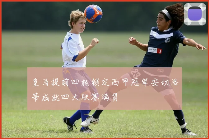 皇马提前四轮锁定西甲冠军安切洛蒂成就四大联赛满贯
