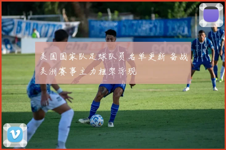 美国国家队足球队员名单更新 备战美洲赛事主力框架浮现