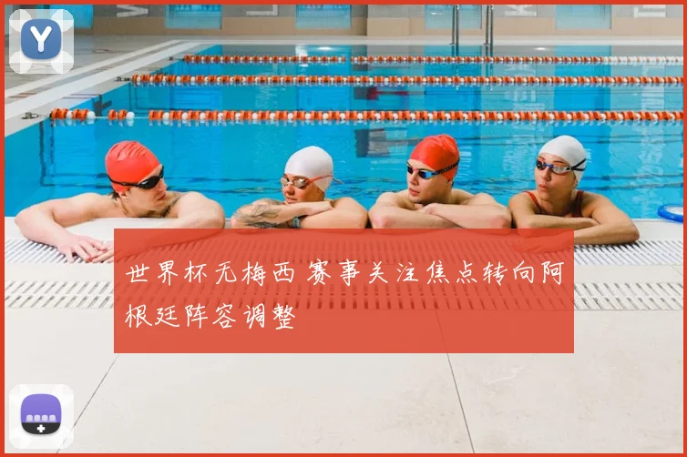 世界杯无梅西 赛事关注焦点转向阿根廷阵容调整