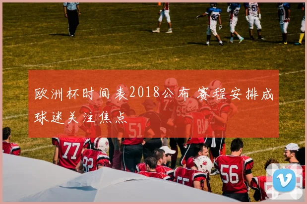欧洲杯时间表2018公布 赛程安排成球迷关注焦点
