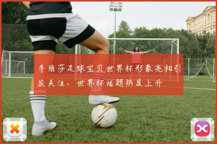李丽莎足球宝贝世界杯形象亮相引发关注,世界杯话题热度上升