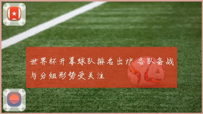 世界杯开幕球队排名出炉 各队备战与分组形势受关注