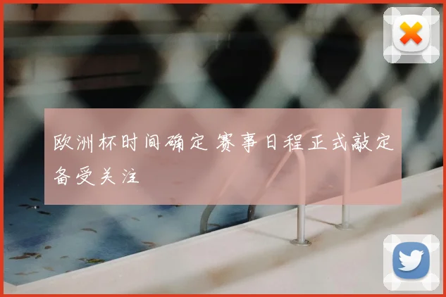 欧洲杯时间确定 赛事日程正式敲定备受关注