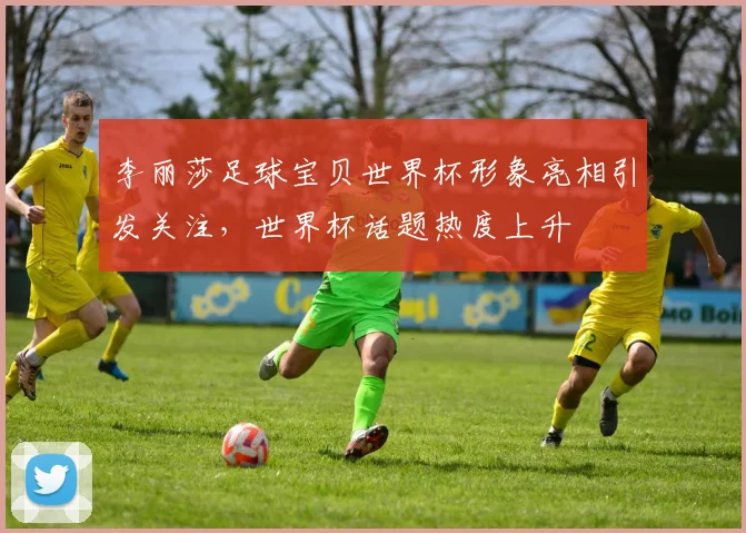 李丽莎足球宝贝世界杯形象亮相引发关注,世界杯话题热度上升