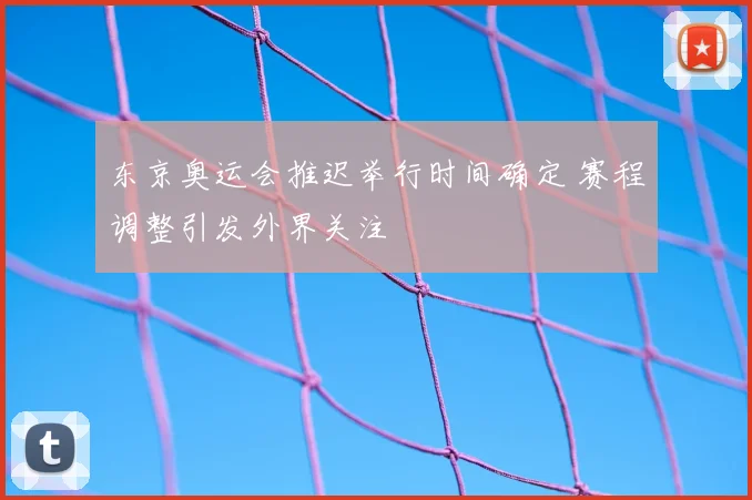东京奥运会推迟举行时间确定 赛程调整引发外界关注
